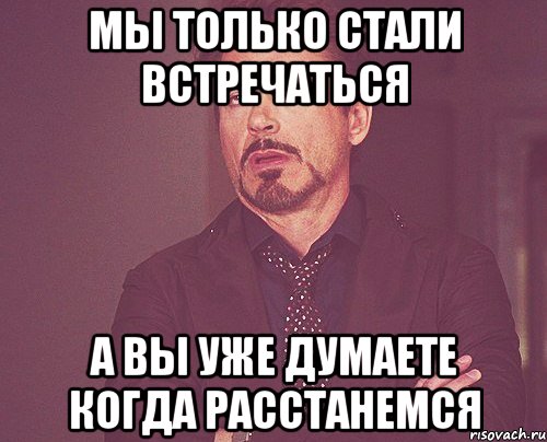 мы только стали встречаться а вы уже думаете когда расстанемся, Мем твое выражение лица