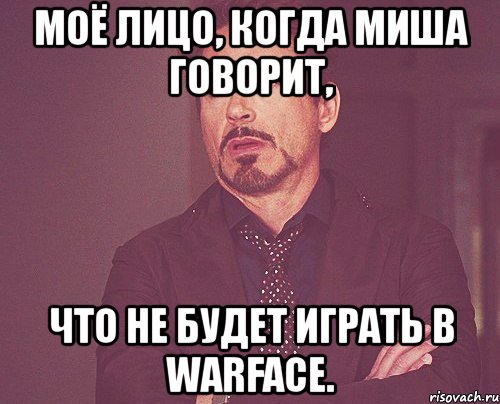 моё лицо, когда миша говорит, что не будет играть в warface., Мем твое выражение лица