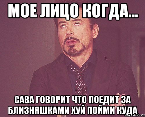 мое лицо когда... сава говорит что поедит за близняшками хуй пойми куда, Мем твое выражение лица