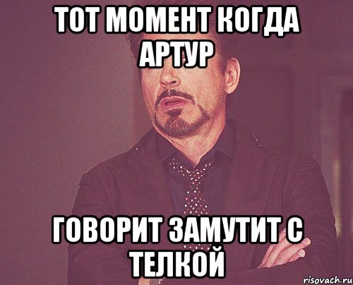 тот момент когда артур говорит замутит с телкой, Мем твое выражение лица