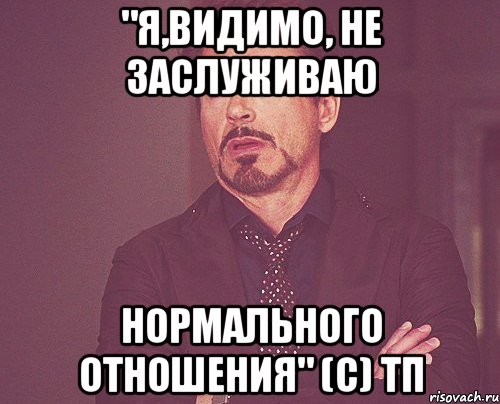 "я,видимо, не заслуживаю нормального отношения" (с) тп, Мем твое выражение лица