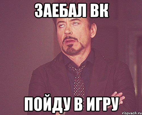 заебал вк пойду в игру, Мем твое выражение лица
