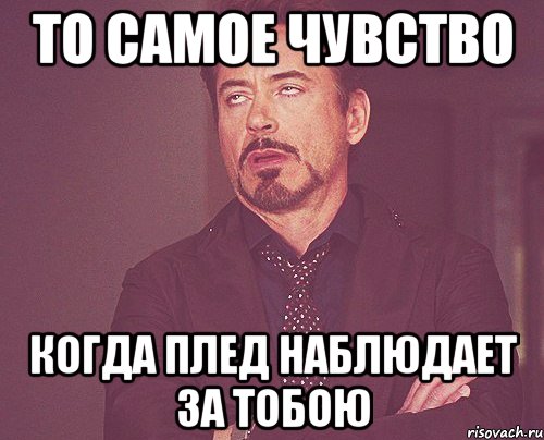 то самое чувство когда плед наблюдает за тобою, Мем твое выражение лица