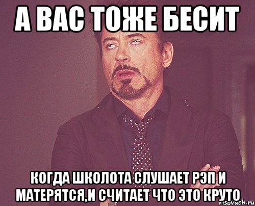 а вас тоже бесит когда школота слушает рэп и матерятся,и считает что это круто, Мем твое выражение лица