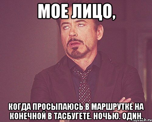 мое лицо, когда просыпаюсь в маршрутке на конечной в тасбугете. ночью. один., Мем твое выражение лица