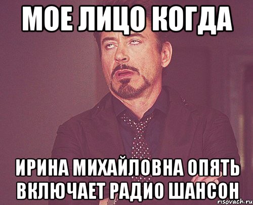 мое лицо когда ирина михайловна опять включает радио шансон, Мем твое выражение лица