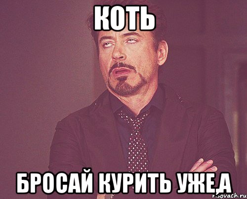 коть бросай курить уже,а, Мем твое выражение лица