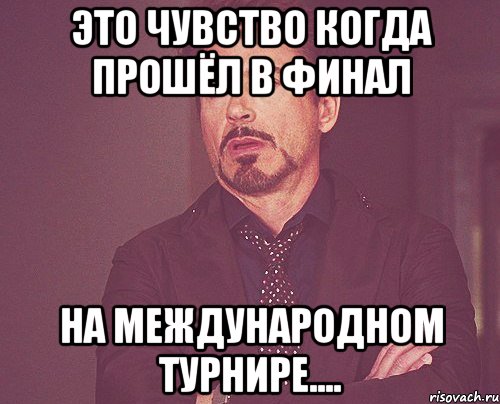 это чувство когда прошёл в финал на международном турнире...., Мем твое выражение лица