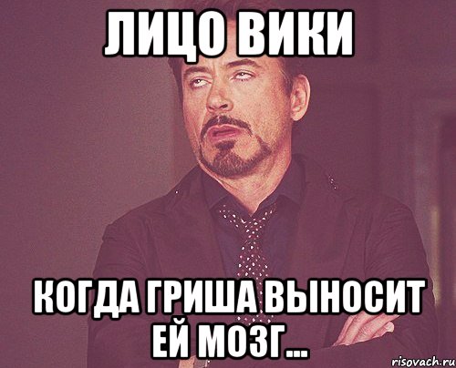 лицо вики когда гриша выносит ей мозг..., Мем твое выражение лица