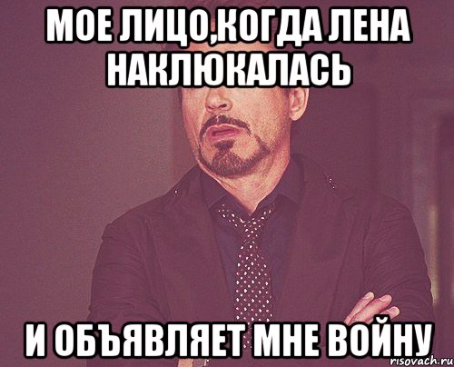 мое лицо,когда лена наклюкалась и объявляет мне войну, Мем твое выражение лица