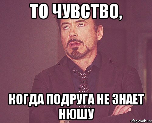 то чувство, когда подруга не знает нюшу, Мем твое выражение лица
