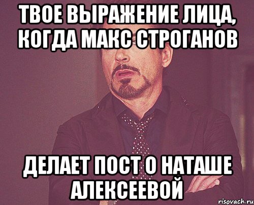 твое выражение лица, когда макс строганов делает пост о наташе алексеевой, Мем твое выражение лица