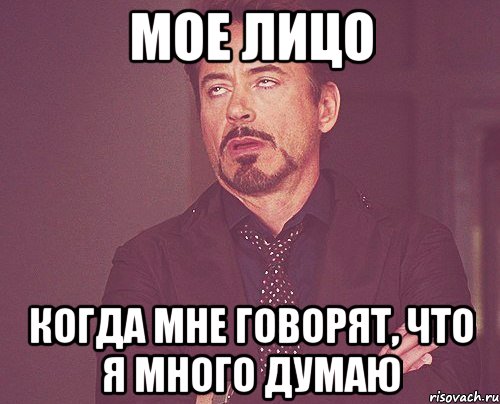 мое лицо когда мне говорят, что я много думаю, Мем твое выражение лица