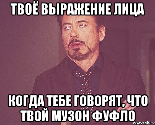 твоё выражение лица когда тебе говорят, что твой музон фуфло, Мем твое выражение лица