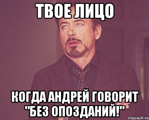 твое лицо когда андрей говорит "без опозданий!", Мем твое выражение лица