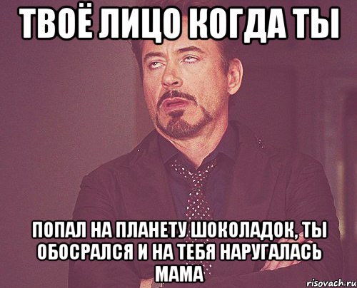 твоё лицо когда ты попал на планету шоколадок, ты обосрался и на тебя наругалась мама, Мем твое выражение лица