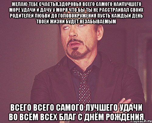 желаю тебе счастья,здоровья всего самого наилучшего море удачи и дачу у моря что бы ты не расстраивал своих родителей любви до головокружения пусть каждый день твоей жизни будет незабываемым всего всего самого лучшего удачи во всём всех благ с днём рождения, Мем твое выражение лица