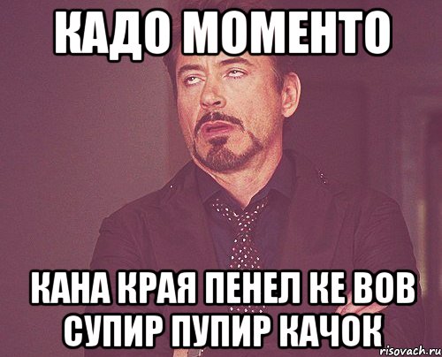 кадо моменто кана края пенел ке вов супир пупир качок, Мем твое выражение лица