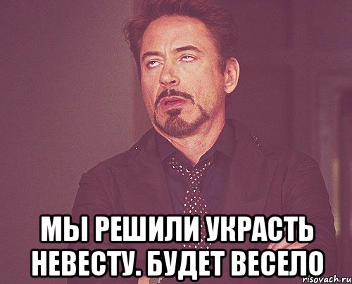  мы решили украсть невесту. будет весело, Мем твое выражение лица