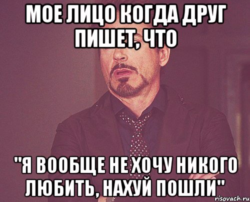 мое лицо когда друг пишет, что "я вообще не хочу никого любить, нахуй пошли", Мем твое выражение лица