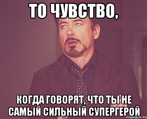 то чувство, когда говорят, что ты не самый сильный супергерой, Мем твое выражение лица