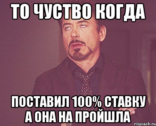 то чуство когда поставил 100% ставку а она на пройшла, Мем твое выражение лица