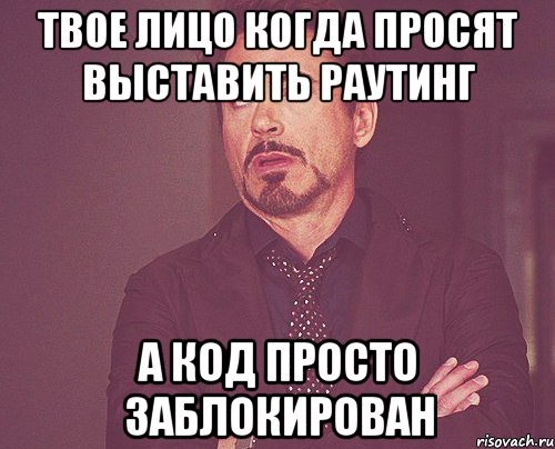 твое лицо когда просят выставить раутинг а код просто заблокирован, Мем твое выражение лица