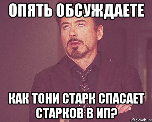 опять обсуждаете как тони старк спасает старков в ип?, Мем твое выражение лица