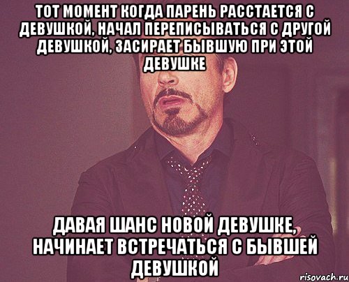 тот момент когда парень расстается с девушкой, начал переписываться с другой девушкой, засирает бывшую при этой девушке давая шанс новой девушке, начинает встречаться с бывшей девушкой, Мем твое выражение лица