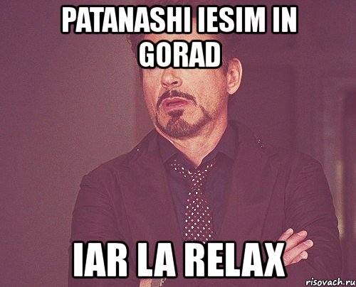 patanashi iesim in gorad iar la relax, Мем твое выражение лица