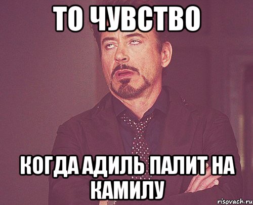 то чувство когда адиль палит на камилу, Мем твое выражение лица