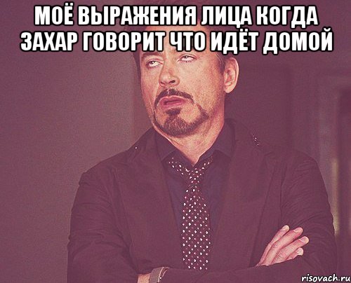 моё выражения лица когда захар говорит что идёт домой , Мем твое выражение лица