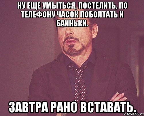 ну еще умыться, постелить, по телефону часок поболтать и баиньки. завтра рано вставать., Мем твое выражение лица