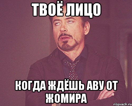 твоё лицо когда ждёшь аву от жомира, Мем твое выражение лица