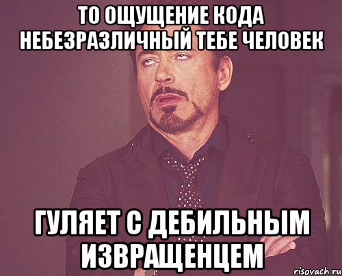 то ощущение кода небезразличный тебе человек гуляет с дебильным извращенцем, Мем твое выражение лица