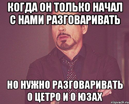 когда он только начал с нами разговаривать но нужно разговаривать о цетро и о юзах, Мем твое выражение лица