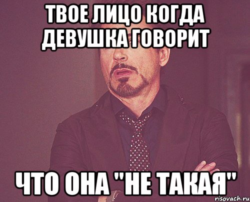 твое лицо когда девушка говорит что она "не такая", Мем твое выражение лица