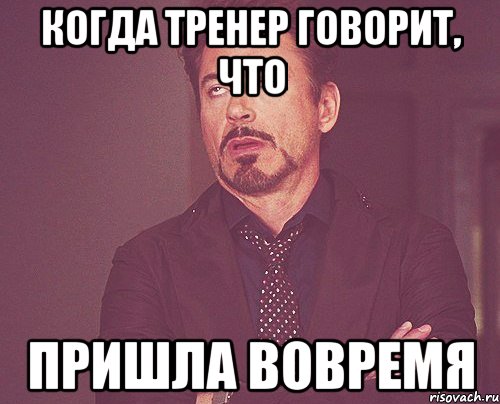 когда тренер говорит, что пришла вовремя, Мем твое выражение лица
