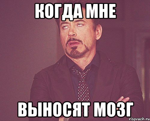 когда мне выносят мозг, Мем твое выражение лица