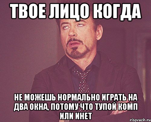 твое лицо когда не можешь нормально играть на два окна, потому что тупой комп или инет, Мем твое выражение лица