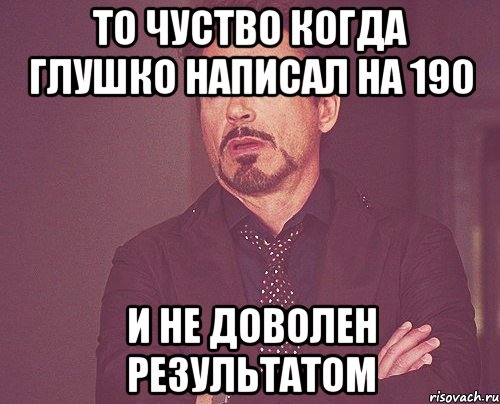 то чуство когда глушко написал на 190 и не доволен результатом, Мем твое выражение лица