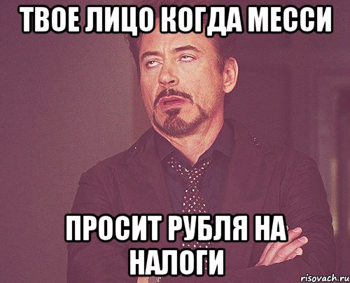 tвое лицо когда месси просит рубля на налоги, Мем твое выражение лица