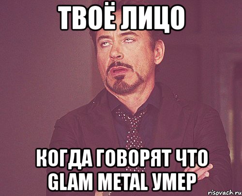 твоё лицо когда говорят что glam metal умер, Мем твое выражение лица