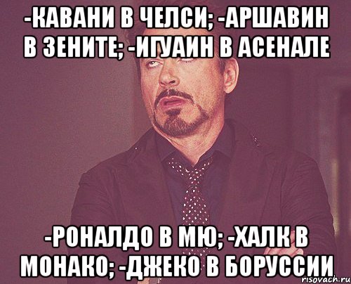 -кавани в челси; -аршавин в зените; -игуаин в асенале -роналдо в мю; -халк в монако; -джеко в боруссии, Мем твое выражение лица