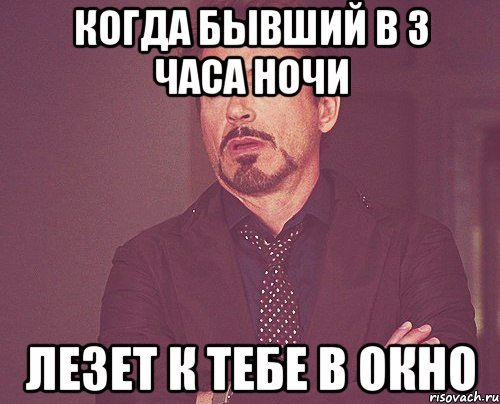 когда бывший в 3 часа ночи лезет к тебе в окно, Мем твое выражение лица