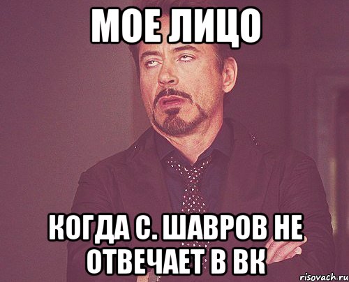 мое лицо когда с. шавров не отвечает в вк, Мем твое выражение лица