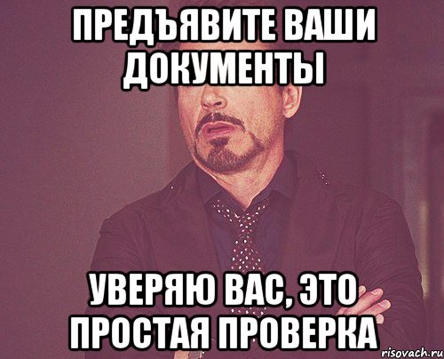 предъявите ваши документы уверяю вас, это простая проверка, Мем твое выражение лица
