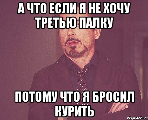 а что если я не хочу третью палку потому что я бросил курить, Мем твое выражение лица