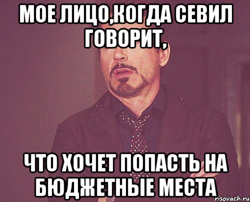 мое лицо,когда севил говорит, что хочет попасть на бюджетные места, Мем твое выражение лица