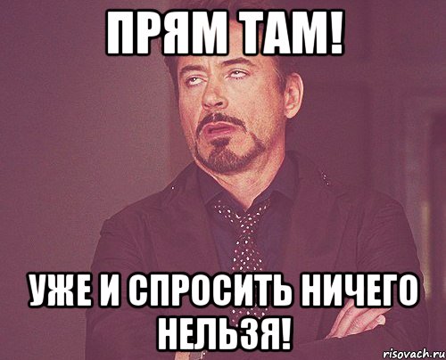прям там! уже и спросить ничего нельзя!, Мем твое выражение лица